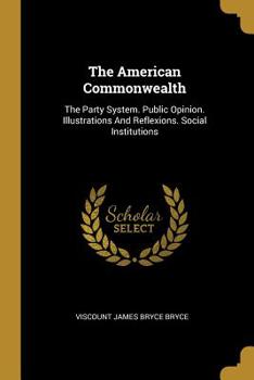 Paperback The American Commonwealth: The Party System. Public Opinion. Illustrations And Reflexions. Social Institutions Book