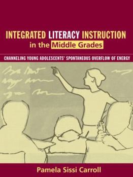 Paperback Integrated Literacy Instruction in the Middle Grades: Channeling Young Adolescents' Spontaneous Overflow of Energy Book