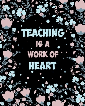 Teaching Is A Work Of Heart: Teacher Planner | Lesson Planner for Teachers: Weekly and Monthly Teacher Planner | Academic Year Lesson Plan and Record Book