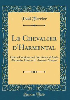 Hardcover Le Chevalier d'Harmental: Op?ra-Comique En Cinq Actes, d'Apr?s Alexandre Dumas Et Auguste Maquet (Classic Reprint) [French] Book