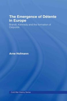 Hardcover The Emergence of Détente in Europe: Brandt, Kennedy and the Formation of Ostpolitik Book