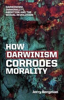 Paperback How Darwinism corrodes morality: Darwinism, immorality, abortion and the sexual revolution Book