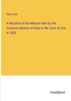 Paperback A Narrative of the Mission Sent by the Governor-General of India to the Court of Ava in 1855 Book