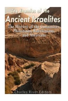 Paperback The Enemies of the Ancient Israelites: The History of the Canaanites, Philistines, Babylonians, and Assyrians Book