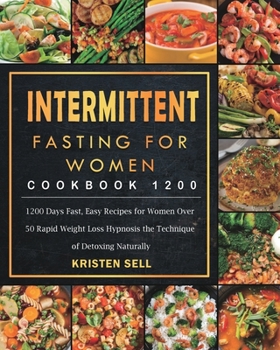 Paperback Intermittent Fasting for Women Cookbook 1200: 1200 Days Fast, Easy Recipes for Women Over 50 Rapid Weight Loss Hypnosis the Technique of Detoxing Natu Book