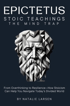 EPICTETUS STOIC TEACHINGS & Meditations: The Mind Trap From Overthinking to Resilience-How Stoicism Can Help You Navigate Today's Divided World