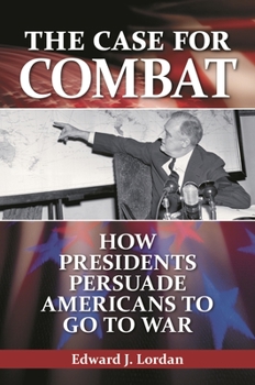 Hardcover The Case for Combat: How Presidents Persuade Americans to Go to War Book