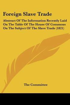 Paperback Foreign Slave Trade: Abstract Of The Information Recently Laid On The Table Of The House Of Commons On The Subject Of The Slave Trade (1821 Book