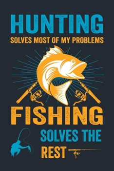 HUNTING SOLVES MOST OF MY PROBLEMS FISHING SOLVES THE REST: Great Fishing log Book Journal (6" x 9" - 100 pages) ~ Fishing Ultimate Log for ... Catches To Record Fishing Trip Experiences