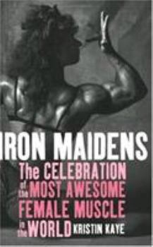 Iron Maidens: The Celebration of the Most Awesome Female Muscle in the World