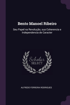 Paperback Bento Manoel Ribeiro: Seu Papel na Revolução, sua Coherencia e Independencia de Caracter Book