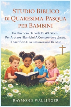 STUDIO BIBLICO DI QUARESIMA-PASQUA PER BAMBINI: Un Percorso Di Fede Di 40 Giorni Per Aiutare I Bambini A Comprendere L'amore, Il Sacrificio E La Resurrezione Di Gesù (Italian Edition)