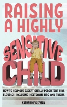 Paperback Raising A Highly Sensitive Child: How To Help Our Exceptionally Persistent Kids Flourish Including Meltdown Tips And Tricks Book