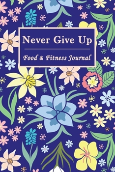 Paperback Never Give Up Food & Fitness Journal: 90 Days Diary Notebook Record Breakfast Lunch Dinner Snacks Water & Sleep, Meals Activity Wellness Tracker, Log Book