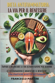 Dieta Antinfiammatoria: La Via per il Benessere: Impara a bilanciare la tua alimentazione per ridurre le infiammazioni e aumentare il benessere, con pratiche ricette settimanali (Italian Edition)
