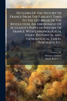 Outlines Of The History Of France From The Earliest Times To The Outbreak Of The Revolution. An Abridgment Of M. Guizot's Popular History Of France. ... And Genealogical Tables, Portraits, Etc