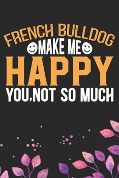 French Bulldog Make Me Happy You, Not So Much: Cool French Bulldog Dog Journal Notebook - French Bulldog Puppy Lover Gifts – Funny French Bulldog Dog ... Bulldog Owner Gifts. 6 x 9 in 120 pages