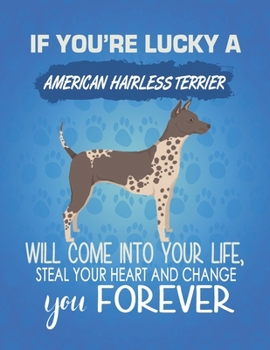 Paperback If You're Lucky A American Hairless Terrier Will Come Into Your Life, Steal Your Heart And Change You Forever: Composition Notebook for Dog and Puppy Book