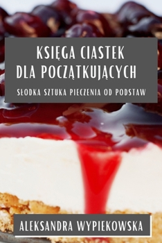 Paperback Ksi&#281;ga Ciastek dla pocz&#261;tkuj&#261;cych: Slodka Sztuka Pieczenia od Podstaw [Polish] Book