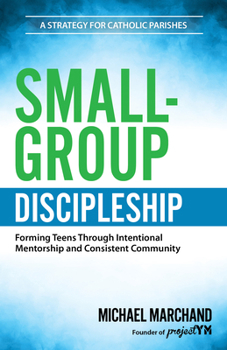 Paperback Small-Group Discipleship: Forming Teens Through Intentional Mentorship and Consistent Community a Strategy for Catholic Parishes Book