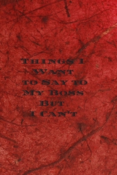 Things I Want to Say to My Boss But I Can't:6x9, Lined, 120 Pages. Cool, sarcastic and awesome appreciation gift for coworkers, employees, staff. Joke ... for your boss or someone who is self employed