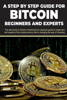 Paperback A step by step guide for Bitcoin beginners and experts: The best book on bitcoin investments. An absolute guide for beginners and experts of the crypt Book