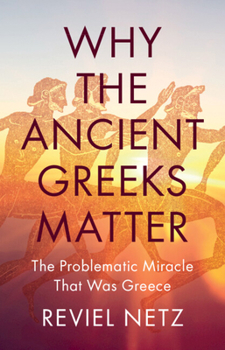 Hardcover Why the Ancient Greeks Matter: The Problematic Miracle That Was Greece Book