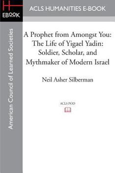 Paperback A Prophet from Amongst You: The Life of Yigael Yadin: Soldier, Scholar, and Mythmaker of Modern Israel Book