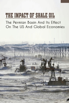 Paperback The Impact Of Shale Oil: The Permian Basin And Its Effect On The US And Global Economies: Contours Of The Oil Boom Book