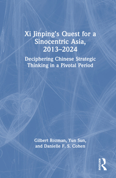 Hardcover Xi Jinping's Quest for a Sinocentric Asia, 2013-2024: Deciphering Chinese Strategic Thinking in a Pivotal Period Book