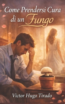 Come Prendersi Cura di un Fungo: Una riflessione intima su un amore che appassisce in silenzio dinanzi alla cecità emotiva nella coppia (Italian Edition)