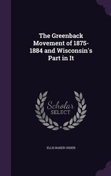 Hardcover The Greenback Movement of 1875-1884 and Wisconsin's Part in It Book