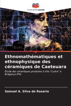 Ethnomathématiques et ethnophysique des céramiques de Caeteuara: Étude des céramiques produites à Vila "Cuéra" à Bragança (PA) (French Edition)