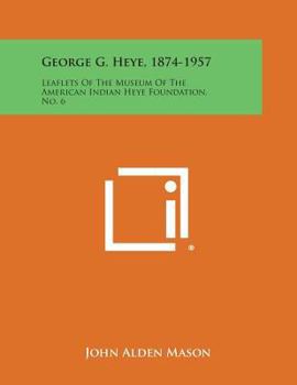 Paperback George G. Heye, 1874-1957: Leaflets of the Museum of the American Indian Heye Foundation, No. 6 Book