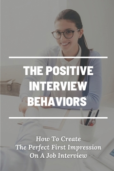 Paperback The Positive Interview Behaviors: How To Create The Perfect First Impression On A Job Interview: Job Interview Book