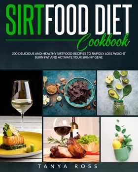 SIRTFOOD DIET COOKBOOK: 200 DELICIOUS AND HEALTHY SIRTFOOD RECIPES TO RAPIDLY LOSE WEIGHT, BURN FAT, AND ACTIVATE YOUR SKINNY GENE.
