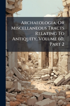 Paperback Archaeologia, Or Miscellaneous Tracts Relating To Antiquity, Volume 60, Part 2 Book