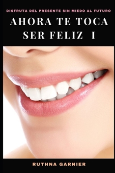 Paperback Ahora Te Toca Ser Feliz I: Disfruta del presente sin miedo al futuro [Spanish] Book