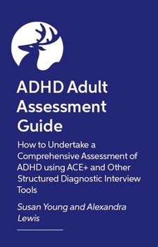 ADHD Adult Assessment Guide: How to Undertake a Comprehensive Assessment of ADHD using ACE+ and Other Structured Diagnostic Interview Tools