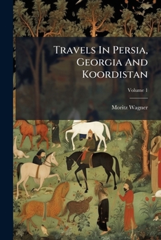 Travels in Persia, Georgia and Koordistan: With Sketches of the Cossacks and the Caucasus, Volume 1