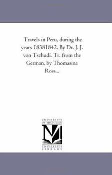 Travels in Peru, during the years 18381842. By Dr. J. J. von Tschudi. Tr. from the German, by Thomasina Ross...