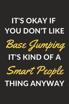 It's Okay If You Don't Like Base Jumping It's Kind Of A Smart People Sport Anyway: A Base Jumping Journal Notebook to Write Down Things, Take Notes, ... or Keep Track of Habits (6" x 9" - 120 Pages)