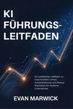 KI Führungs-Leitfaden: Ein praktischer Leitfaden zu maschinellem Lernen, Automatisierung und Startup-Wachstum für moderne Unternehmer