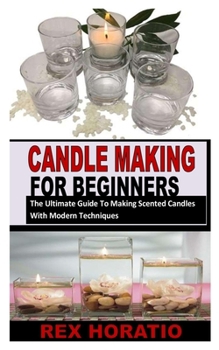 Paperback Candle Making for Beginners: The Ultimate Guide To Making Scented Candles With Modern Techniques Book