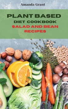 Hardcover Plant Based Diet Cookbook Salad and Bean Recipes: Quick, Easy and Delicious Recipes for a lifelong Health Book