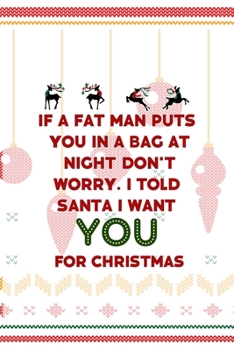 If A Fat Man Puts You In A Bag At Night… Don't Worry. I Told Santa I Want You For Christmas: Notebook Journal Composition Blank Lined Diary Notepad 120 Pages Paperback Spheres White Solid Naughty Xmas