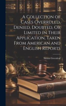 Hardcover A Collection of Cases Overruled, Denied, Doubted, Or Limited in Their Application, Taken From American and English Reports Book