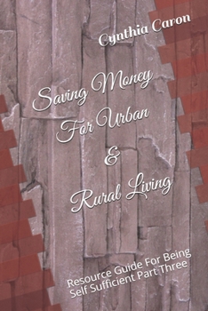 Paperback Saving Money For Urban & Rural Living: Resource Guide For Being Self Sufficient Part Three Book