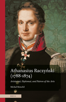Athanasius Raczyński (1788-1874). Aristocrat, Diplomat, and Patron of the Arts