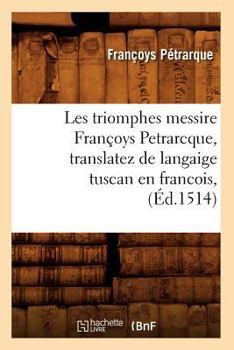 Paperback Les Triomphes Messire Françoys Petrarcque, Translatez de Langaige Tuscan En Francois, (Éd.1514) [French] Book
